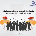 جامعة حائل تعلن عن برامج الدراسات العليا (الماجستير) المجانية لعام 1446هـ