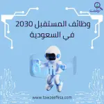 وظائف المستقبل 2030 في السعودية: أهم التخصصات والمهارات المطلوبة